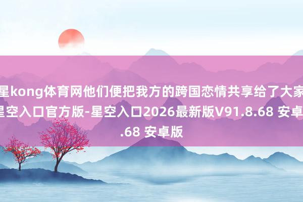 星kong体育网他们便把我方的跨国恋情共享给了大家-星空入口官方版-星空入口2026最新版V91.8.68 安卓版