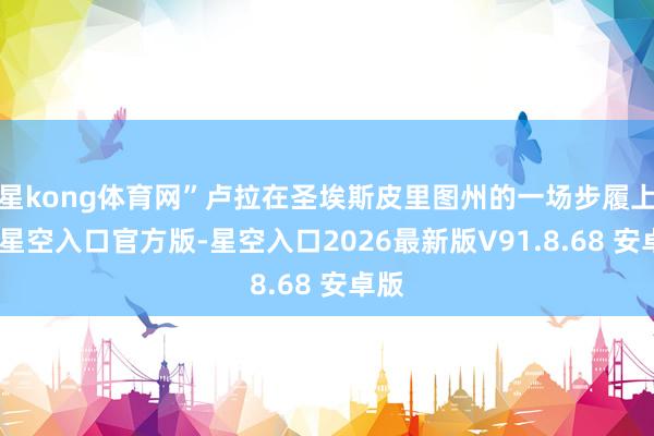 星kong体育网”卢拉在圣埃斯皮里图州的一场步履上说-星空入口官方版-星空入口2026最新版V91.8.68 安卓版