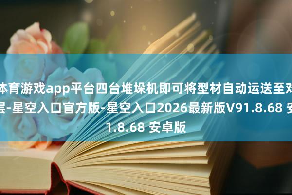 体育游戏app平台四台堆垛机即可将型材自动运送至对应楼层-星空入口官方版-星空入口2026最新版V91.8.68 安卓版