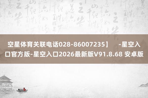 空星体育关联电话028-86007235】    -星空入口官方版-星空入口2026最新版V91.8.68 安卓版