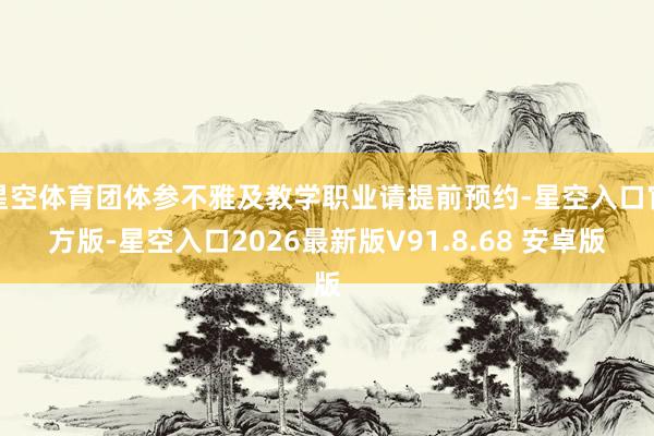 星空体育团体参不雅及教学职业请提前预约-星空入口官方版-星空入口2026最新版V91.8.68 安卓版