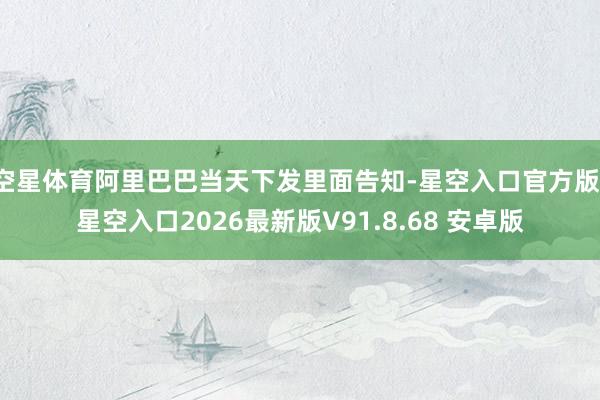 空星体育阿里巴巴当天下发里面告知-星空入口官方版-星空入口2026最新版V91.8.68 安卓版