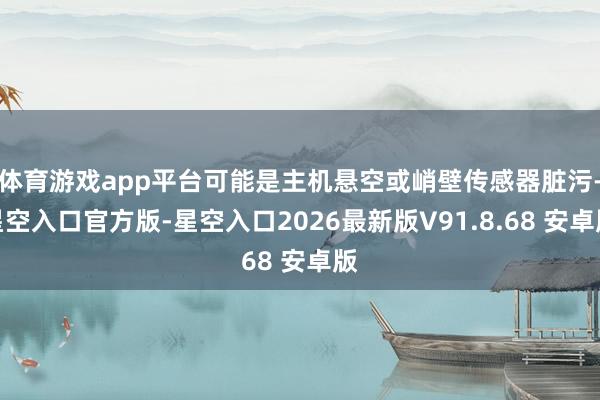 体育游戏app平台可能是主机悬空或峭壁传感器脏污-星空入口官方版-星空入口2026最新版V91.8.68 安卓版