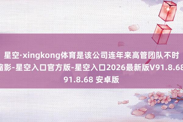 星空·xingkong体育是该公司连年来高管团队不时营救的缩影-星空入口官方版-星空入口2026最新版V91.8.68 安卓版
