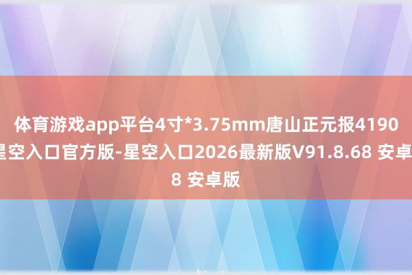体育游戏app平台4寸*3.75mm唐山正元报4190-星空入口官方版-星空入口2026最新版V91.8.68 安卓版