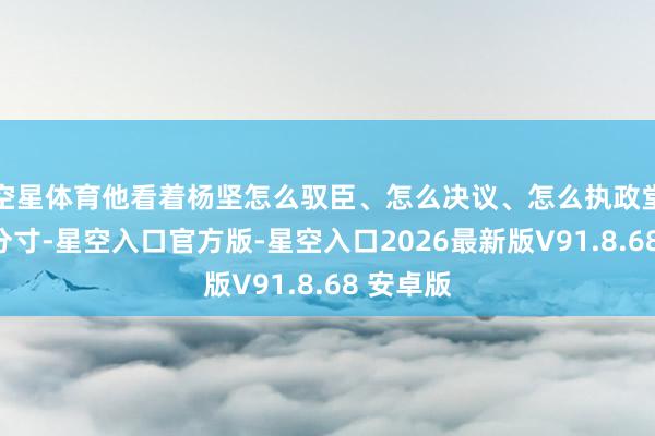 空星体育他看着杨坚怎么驭臣、怎么决议、怎么执政堂上拿握分寸-星空入口官方版-星空入口2026最新版V91.8.68 安卓版