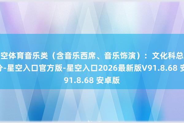 星空体育音乐类（含音乐西席、音乐饰演）：文化科总分180分-星空入口官方版-星空入口2026最新版V91.8.68 安卓版