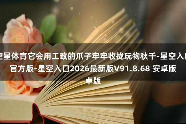 空星体育它会用工致的爪子牢牢收拢玩物秋千-星空入口官方版-星空入口2026最新版V91.8.68 安卓版