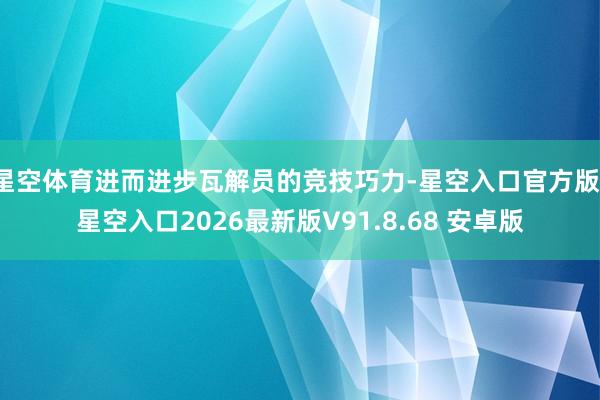 星空体育进而进步瓦解员的竞技巧力-星空入口官方版-星空入口2026最新版V91.8.68 安卓版