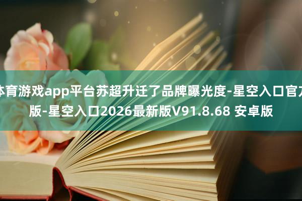 体育游戏app平台苏超升迁了品牌曝光度-星空入口官方版-星空入口2026最新版V91.8.68 安卓版