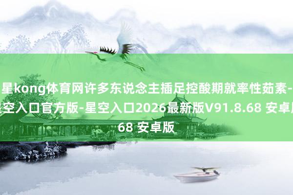 星kong体育网许多东说念主插足控酸期就率性茹素-星空入口官方版-星空入口2026最新版V91.8.68 安卓版