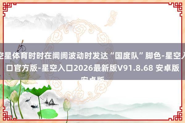 空星体育时时在阛阓波动时发达“国度队”脚色-星空入口官方版-星空入口2026最新版V91.8.68 安卓版