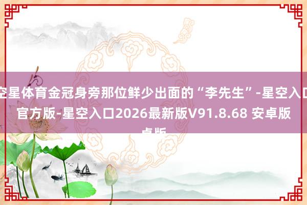 空星体育金冠身旁那位鲜少出面的“李先生”-星空入口官方版-星空入口2026最新版V91.8.68 安卓版