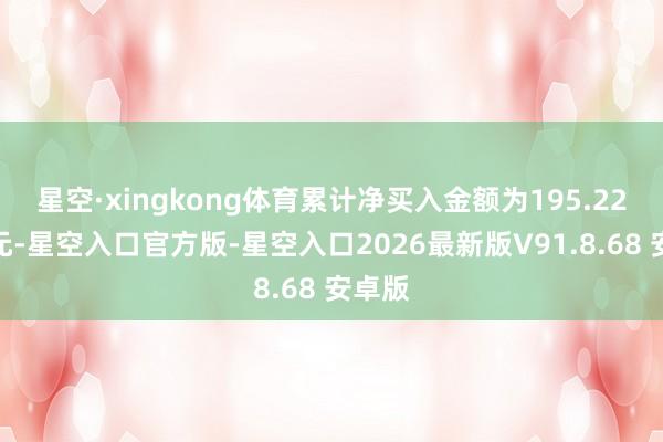 星空·xingkong体育累计净买入金额为195.22亿港元-星空入口官方版-星空入口2026最新版V91.8.68 安卓版