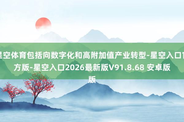 星空体育包括向数字化和高附加值产业转型-星空入口官方版-星空入口2026最新版V91.8.68 安卓版