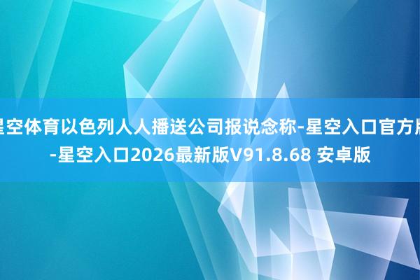 星空体育以色列人人播送公司报说念称-星空入口官方版-星空入口2026最新版V91.8.68 安卓版