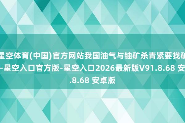 星空体育(中国)官方网站我国油气与铀矿杀青紧要找矿冲破-星空入口官方版-星空入口2026最新版V91.8.68 安卓版