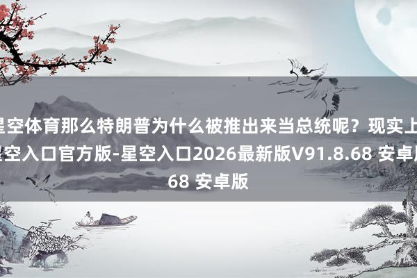 星空体育那么特朗普为什么被推出来当总统呢？现实上-星空入口官方版-星空入口2026最新版V91.8.68 安卓版