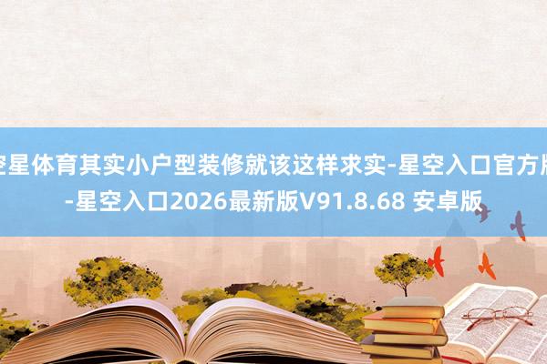 空星体育其实小户型装修就该这样求实-星空入口官方版-星空入口2026最新版V91.8.68 安卓版