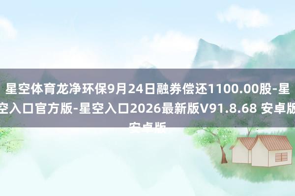 星空体育龙净环保9月24日融券偿还1100.00股-星空入口官方版-星空入口2026最新版V91.8.68 安卓版