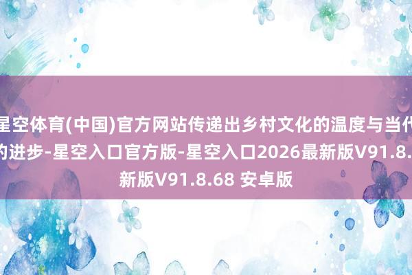 星空体育(中国)官方网站传递出乡村文化的温度与当代农耕本领的进步-星空入口官方版-星空入口2026最新版V91.8.68 安卓版