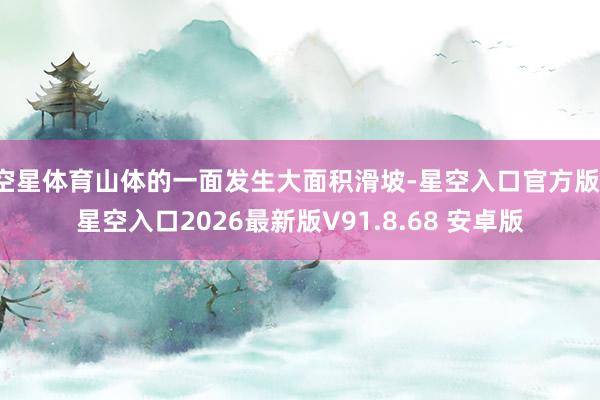 空星体育山体的一面发生大面积滑坡-星空入口官方版-星空入口2026最新版V91.8.68 安卓版