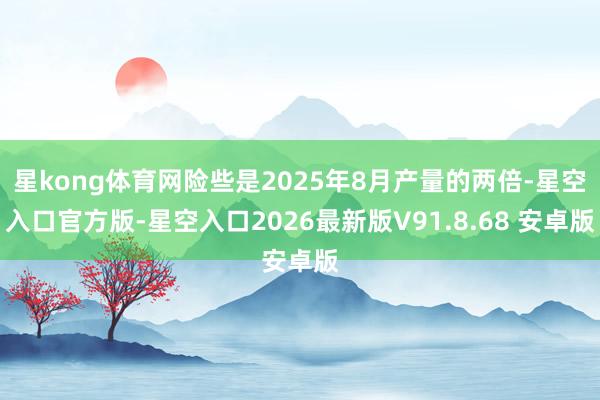 星kong体育网险些是2025年8月产量的两倍-星空入口官方版-星空入口2026最新版V91.8.68 安卓版