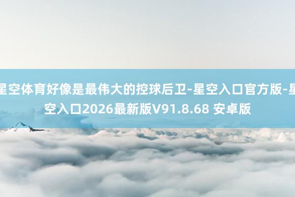 星空体育好像是最伟大的控球后卫-星空入口官方版-星空入口2026最新版V91.8.68 安卓版