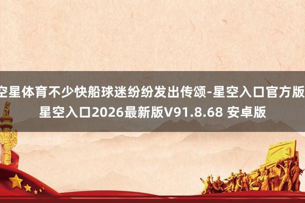 空星体育不少快船球迷纷纷发出传颂-星空入口官方版-星空入口2026最新版V91.8.68 安卓版