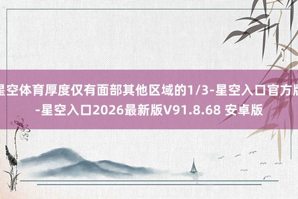 星空体育厚度仅有面部其他区域的1/3-星空入口官方版-星空入口2026最新版V91.8.68 安卓版
