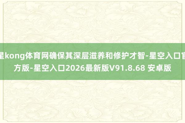 星kong体育网确保其深层滋养和修护才智-星空入口官方版-星空入口2026最新版V91.8.68 安卓版