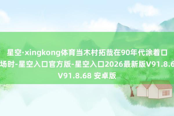 星空·xingkong体育当木村拓哉在90年代涂着口红惊艳全场时-星空入口官方版-星空入口2026最新版V91.8.68 安卓版