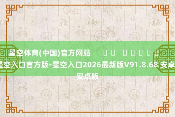 星空体育(中国)官方网站      		  					  -星空入口官方版-星空入口2026最新版V91.8.68 安卓版