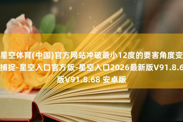 星空体育(中国)官方网站冲破最小12度的要害角度变化的精确捕捉-星空入口官方版-星空入口2026最新版V91.8.68 安卓版