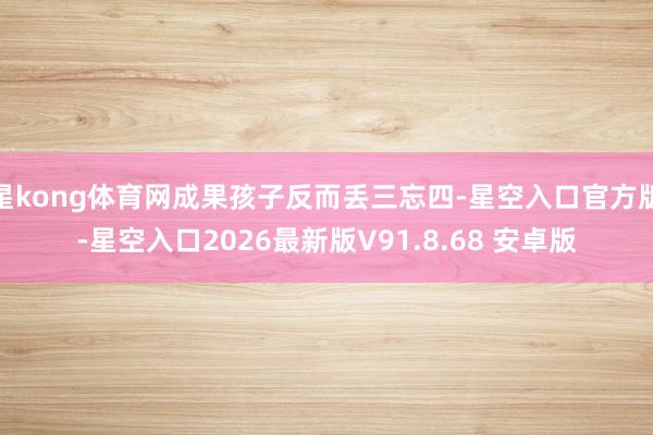 星kong体育网成果孩子反而丢三忘四-星空入口官方版-星空入口2026最新版V91.8.68 安卓版