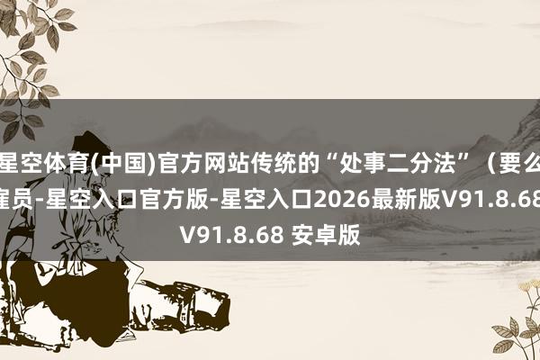 星空体育(中国)官方网站传统的“处事二分法”（要么是全职雇员-星空入口官方版-星空入口2026最新版V91.8.68 安卓版