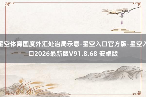 星空体育　　国度外汇处治局示意-星空入口官方版-星空入口2026最新版V91.8.68 安卓版
