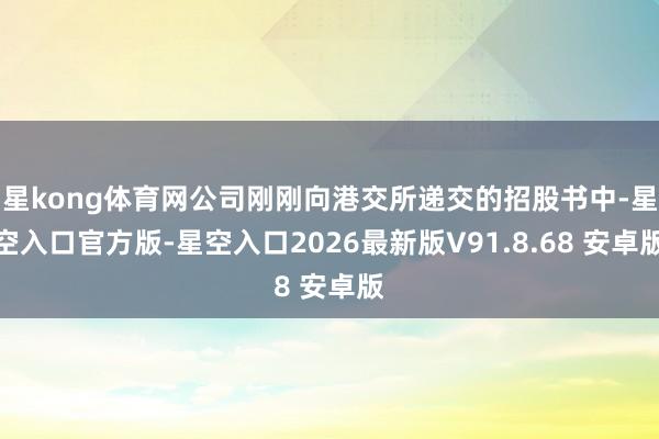 星kong体育网公司刚刚向港交所递交的招股书中-星空入口官方版-星空入口2026最新版V91.8.68 安卓版