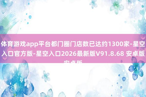 体育游戏app平台都门圈门店数已达约1300家-星空入口官方版-星空入口2026最新版V91.8.68 安卓版