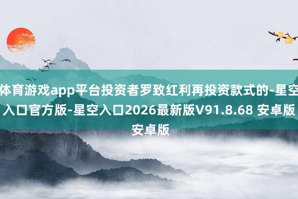体育游戏app平台投资者罗致红利再投资款式的-星空入口官方版-星空入口2026最新版V91.8.68 安卓版