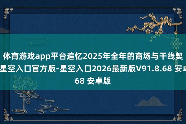 体育游戏app平台　　追忆2025年全年的商场与干线契机-星空入口官方版-星空入口2026最新版V91.8.68 安卓版