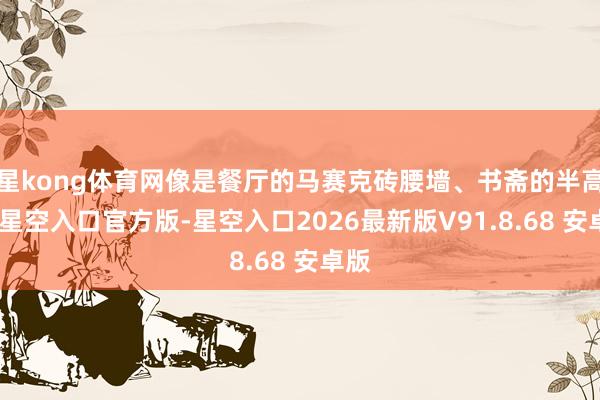 星kong体育网像是餐厅的马赛克砖腰墙、书斋的半高墙-星空入口官方版-星空入口2026最新版V91.8.68 安卓版
