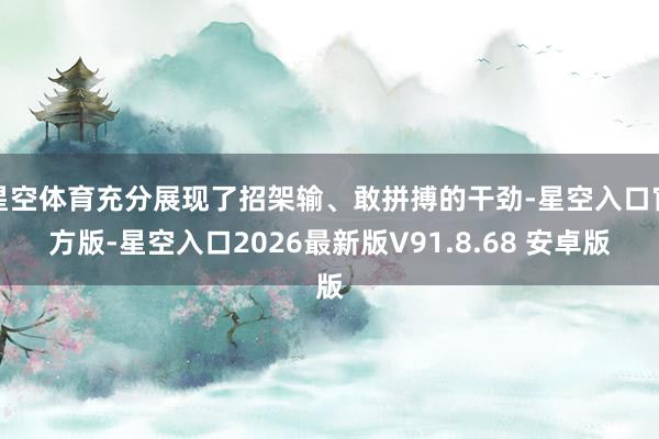 星空体育充分展现了招架输、敢拼搏的干劲-星空入口官方版-星空入口2026最新版V91.8.68 安卓版