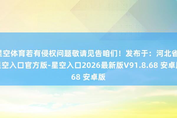 星空体育若有侵权问题敬请见告咱们！发布于：河北省-星空入口官方版-星空入口2026最新版V91.8.68 安卓版