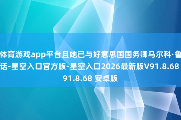 体育游戏app平台且她已与好意思国国务卿马尔科·鲁比奥通话-星空入口官方版-星空入口2026最新版V91.8.68 安卓版