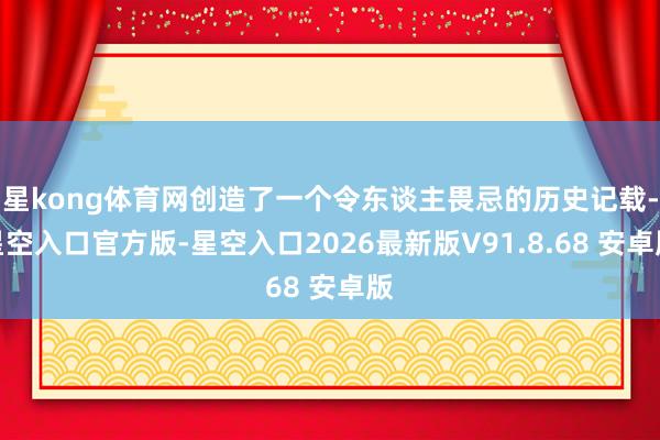 星kong体育网创造了一个令东谈主畏忌的历史记载-星空入口官方版-星空入口2026最新版V91.8.68 安卓版