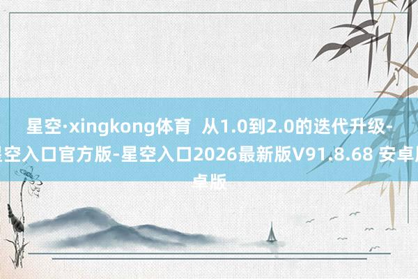 星空·xingkong体育  从1.0到2.0的迭代升级-星空入口官方版-星空入口2026最新版V91.8.68 安卓版