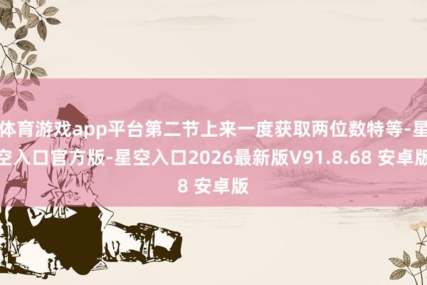 体育游戏app平台第二节上来一度获取两位数特等-星空入口官方版-星空入口2026最新版V91.8.68 安卓版