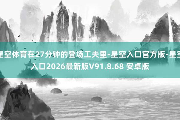星空体育在27分钟的登场工夫里-星空入口官方版-星空入口2026最新版V91.8.68 安卓版