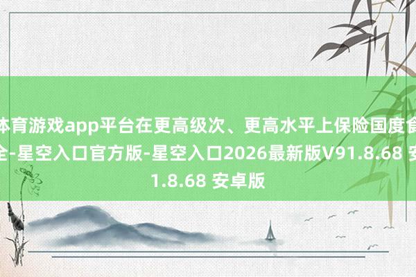 体育游戏app平台在更高级次、更高水平上保险国度食粮安全-星空入口官方版-星空入口2026最新版V91.8.68 安卓版